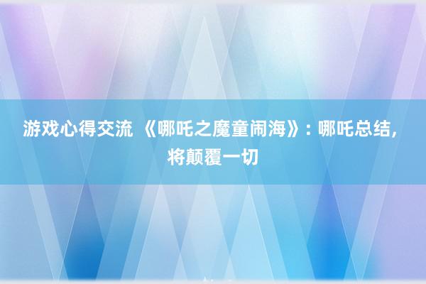 游戏心得交流 《哪吒之魔童闹海》: 哪吒总结, 将颠覆一切