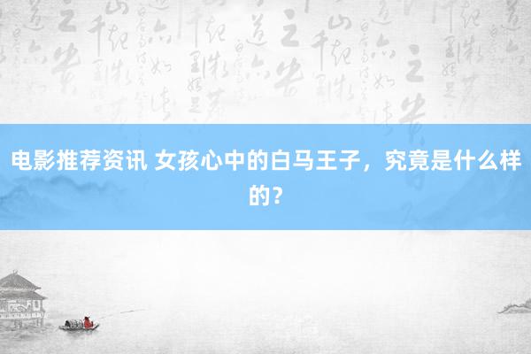 电影推荐资讯 女孩心中的白马王子，究竟是什么样的？