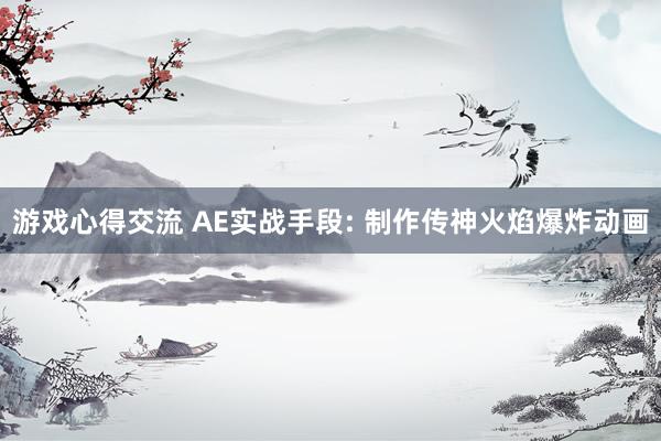 游戏心得交流 AE实战手段: 制作传神火焰爆炸动画