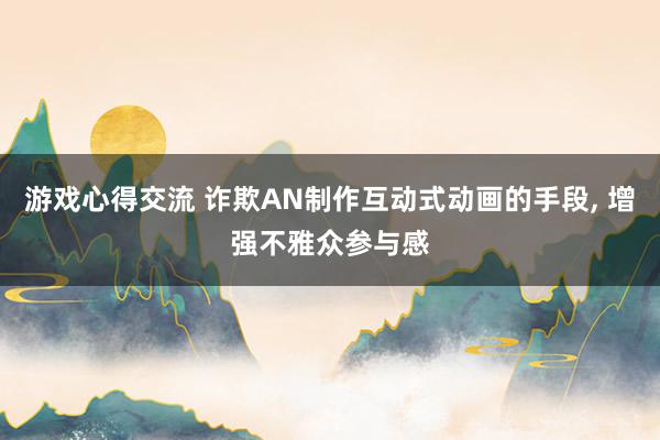 游戏心得交流 诈欺AN制作互动式动画的手段, 增强不雅众参与感