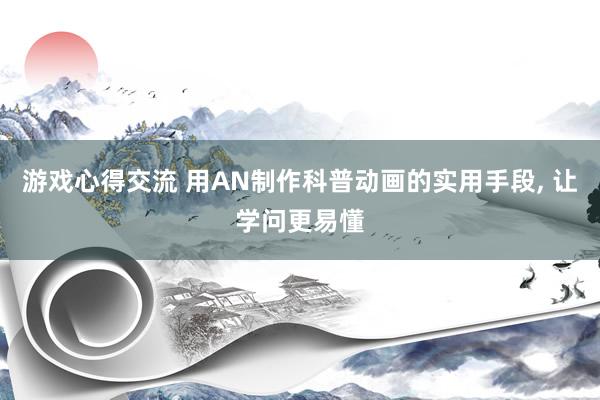 游戏心得交流 用AN制作科普动画的实用手段, 让学问更易懂