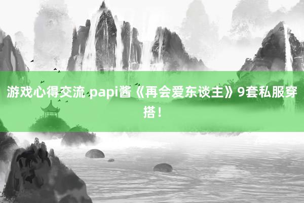 游戏心得交流 papi酱《再会爱东谈主》9套私服穿搭！